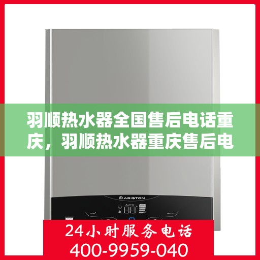 羽顺热水器全国售后电话重庆，羽顺热水器重庆售后电话及维修服务全攻略