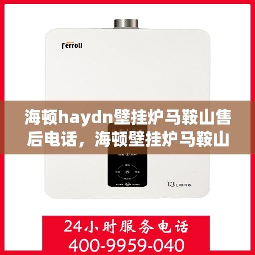 海顿haydn壁挂炉马鞍山售后电话，海顿壁挂炉马鞍山售后热线及维修服务指南
