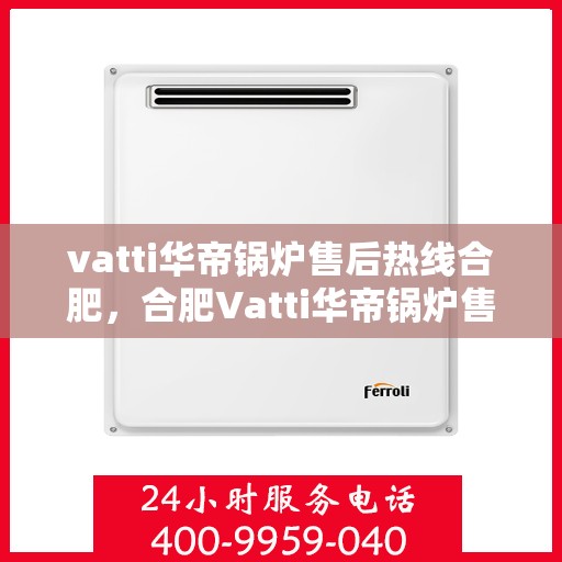vatti华帝锅炉售后热线合肥，合肥Vatti华帝锅炉售后热线专业服务