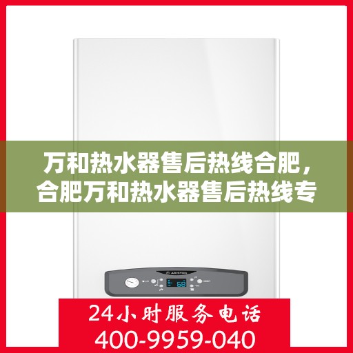 万和热水器售后热线合肥，合肥万和热水器售后热线专业服务