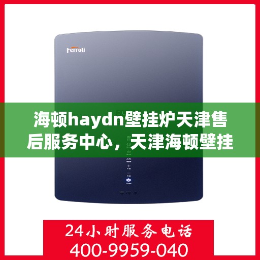 海顿haydn壁挂炉天津售后服务中心，天津海顿壁挂炉售后服务中心，专业维修，贴心服务