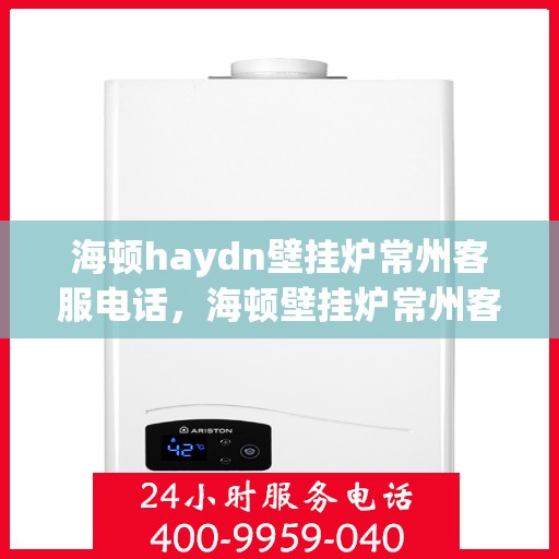 海顿haydn壁挂炉常州客服电话，海顿壁挂炉常州客服热线查询指南