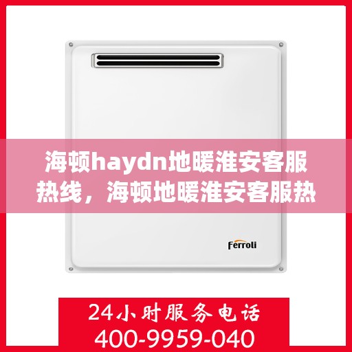 海顿haydn地暖淮安客服热线，海顿地暖淮安客服热线，专业解答，温暖您的生活