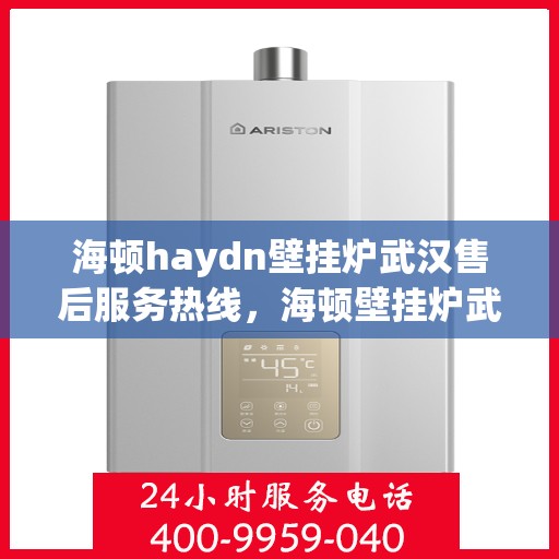 海顿haydn壁挂炉武汉售后服务热线，海顿壁挂炉武汉售后服务热线，专业团队为您提供贴心服务