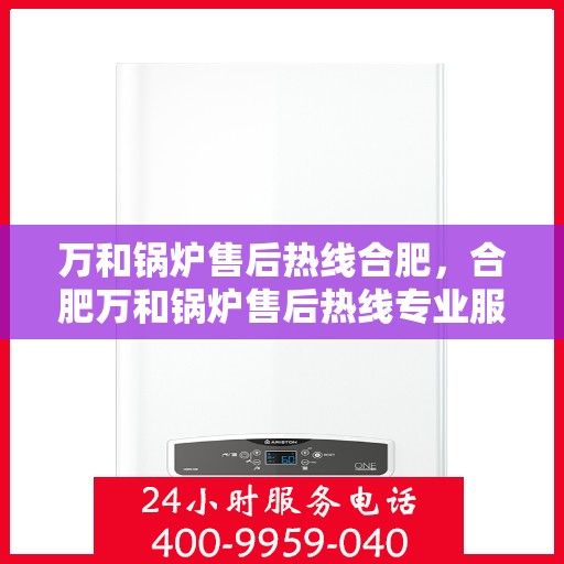万和锅炉售后热线合肥，合肥万和锅炉售后热线专业服务