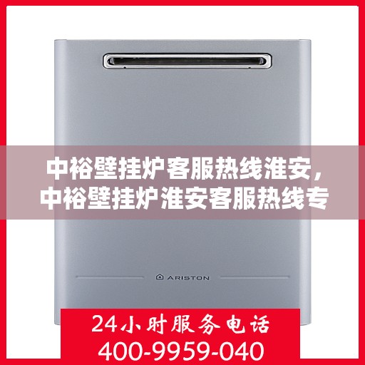 中裕壁挂炉客服热线淮安，中裕壁挂炉淮安客服热线专业服务，温暖您的生活