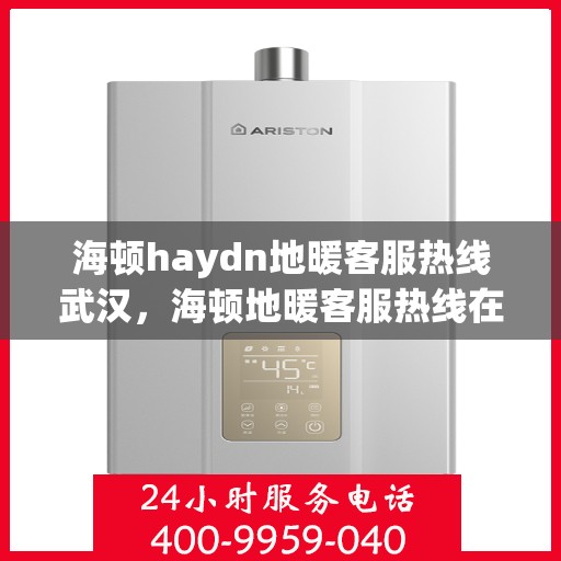 海顿haydn地暖客服热线武汉，海顿地暖客服热线在武汉，专业解答，温暖您的生活