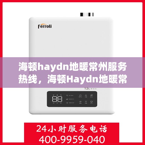 海顿haydn地暖常州服务热线，海顿Haydn地暖常州服务热线，专业品质，温暖您的生活