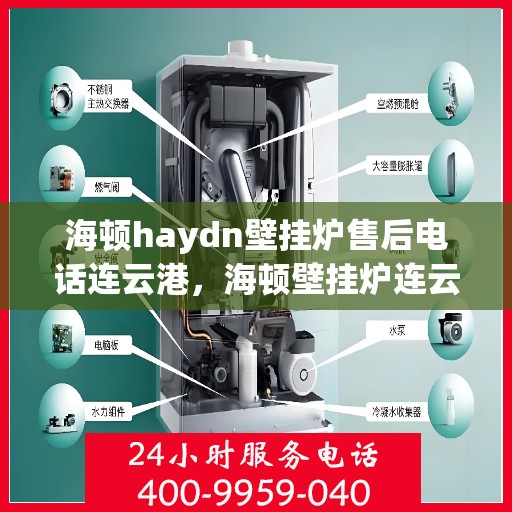 海顿haydn壁挂炉售后电话连云港，海顿壁挂炉连云港售后专线，专业解决您的采暖问题