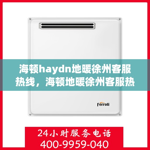 海顿haydn地暖徐州客服热线，海顿地暖徐州客服热线，专业解答您的温暖需求