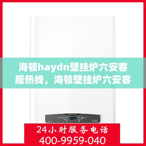海顿haydn壁挂炉六安客服热线，海顿壁挂炉六安客服热线，专业解答，贴心服务