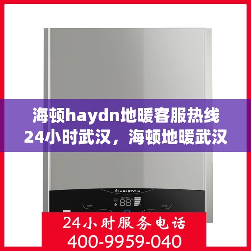 海顿haydn地暖客服热线24小时武汉，海顿地暖武汉客服热线全天候服务，温暖不打烊