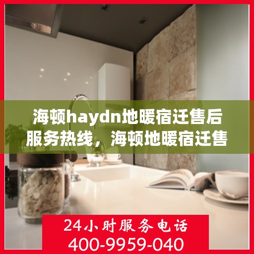 海顿haydn地暖宿迁售后服务热线，海顿地暖宿迁售后服务热线，专业解决您的温暖问题