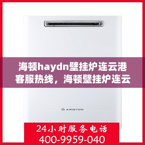 海顿haydn壁挂炉连云港客服热线，海顿壁挂炉连云港客服热线，专业支持与解决方案一站式服务