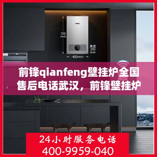 前锋qianfeng壁挂炉全国售后电话武汉，前锋壁挂炉武汉售后电话及维修服务指南