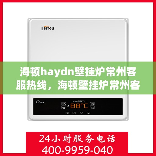 海顿haydn壁挂炉常州客服热线，海顿壁挂炉常州客服热线，专业解答您的供暖问题