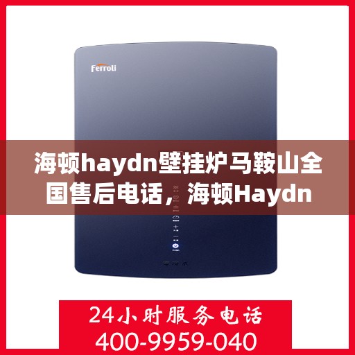 海顿haydn壁挂炉马鞍山全国售后电话，海顿Haydn壁挂炉马鞍山售后服务热线及电话查询