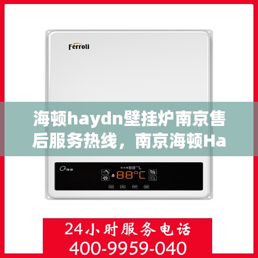海顿haydn壁挂炉南京售后服务热线，南京海顿Haydn壁挂炉售后服务热线，专业维修，贴心保障