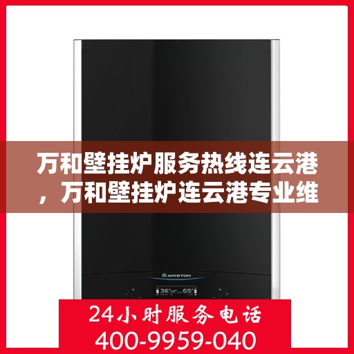 万和壁挂炉服务热线连云港，万和壁挂炉连云港专业维修服务热线