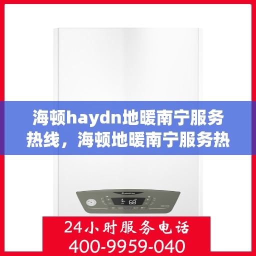 海顿haydn地暖南宁服务热线，海顿地暖南宁服务热线，专业温暖您的生活