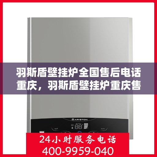 羽斯盾壁挂炉全国售后电话重庆，羽斯盾壁挂炉重庆售后电话及维修服务指南