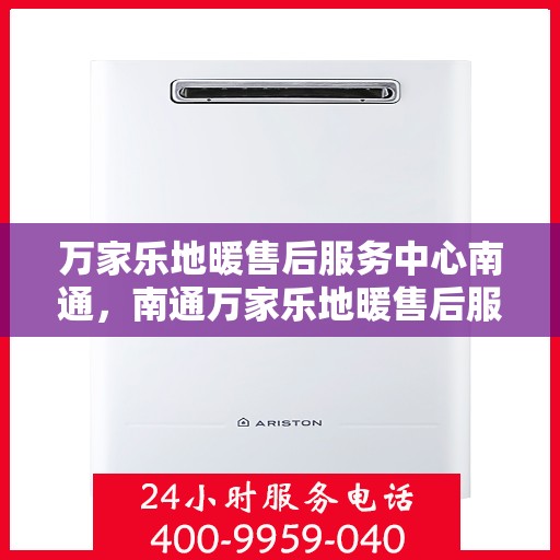 万家乐地暖售后服务中心南通，南通万家乐地暖售后服务中心，专业维修，贴心服务