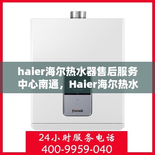 haier海尔热水器售后服务中心南通，Haier海尔热水器南通售后服务中心，专业维修，贴心服务