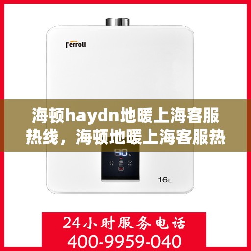 海顿haydn地暖上海客服热线，海顿地暖上海客服热线，专业解答，温暖您的生活
