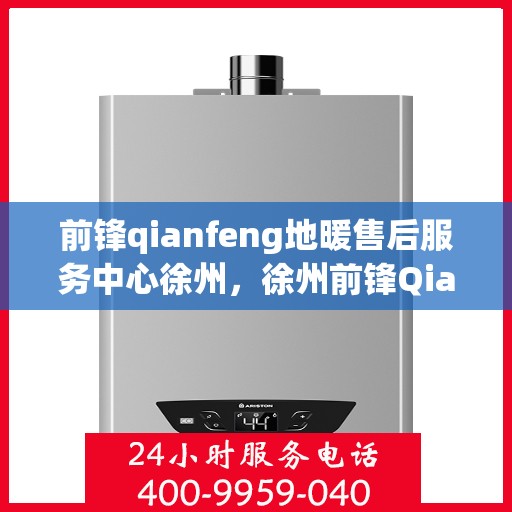 前锋qianfeng地暖售后服务中心徐州，徐州前锋Qianfeng地暖售后服务中心，专业维修，温暖无忧