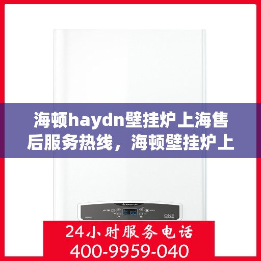 海顿haydn壁挂炉上海售后服务热线，海顿壁挂炉上海售后服务热线，专业解决您的壁挂炉问题