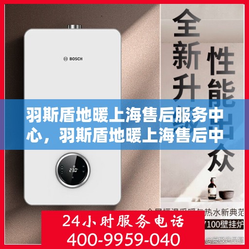 羽斯盾地暖上海售后服务中心，羽斯盾地暖上海售后中心，专业维修，贴心服务