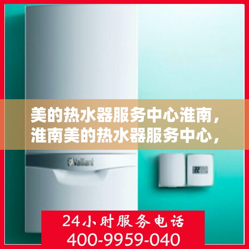 美的热水器服务中心淮南，淮南美的热水器服务中心，专业维修，贴心服务