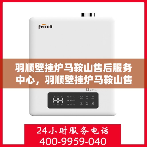 羽顺壁挂炉马鞍山售后服务中心，羽顺壁挂炉马鞍山售后服务中心，专业维修，贴心服务