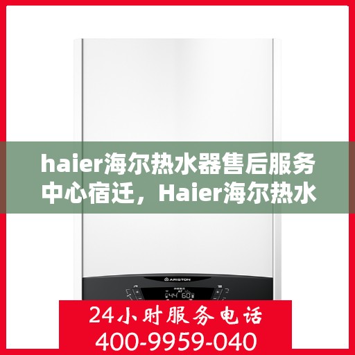 haier海尔热水器售后服务中心宿迁，Haier海尔热水器宿迁售后服务中心，专业维修，贴心服务