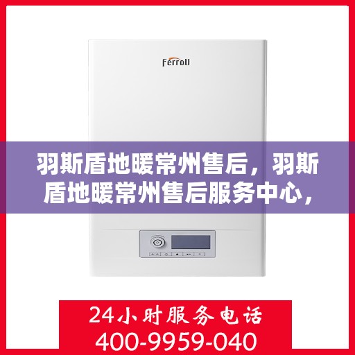 羽斯盾地暖常州售后，羽斯盾地暖常州售后服务中心，专业维修，贴心服务