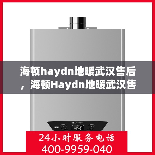 海顿haydn地暖武汉售后，海顿Haydn地暖武汉售后服务解析