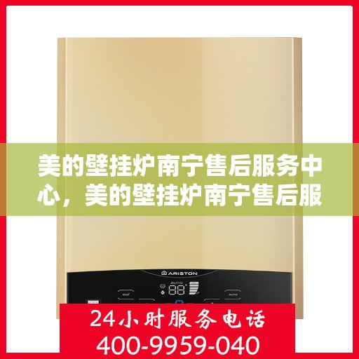 美的壁挂炉南宁售后服务中心，美的壁挂炉南宁售后服务中心，专业维修与贴心服务