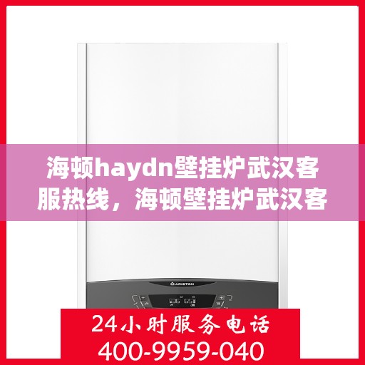 海顿haydn壁挂炉武汉客服热线，海顿壁挂炉武汉客服热线，专业解答，贴心服务