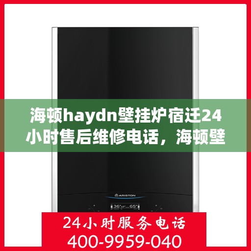 海顿haydn壁挂炉宿迁24小时售后维修电话，海顿壁挂炉宿迁售后维修热线全天候服务指南