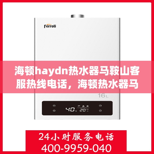 海顿haydn热水器马鞍山客服热线电话，海顿热水器马鞍山客服热线电话，专业解决您的热水问题