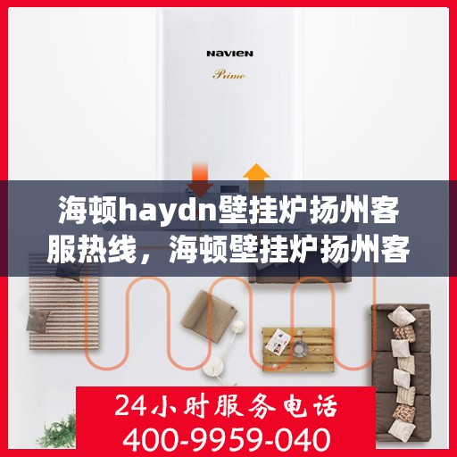 海顿haydn壁挂炉扬州客服热线，海顿壁挂炉扬州客服热线，专业支持与解决方案一站式服务