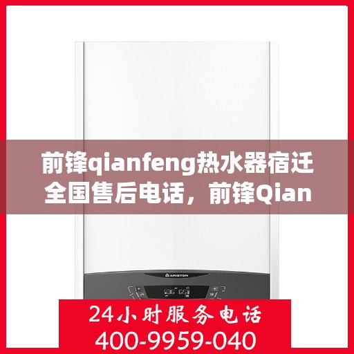 前锋qianfeng热水器宿迁全国售后电话，前锋Qianfeng热水器宿迁全国售后电话——专业维修与贴心服务