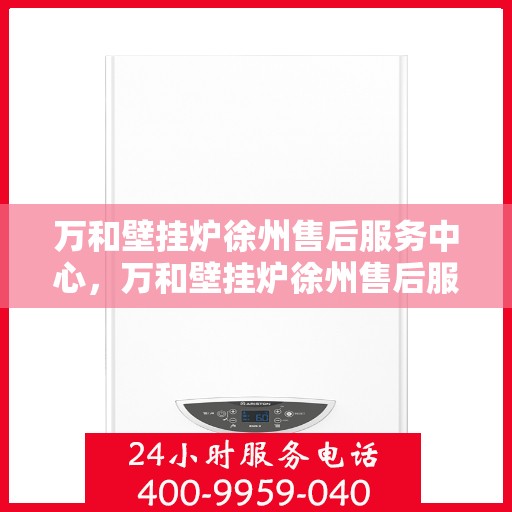 万和壁挂炉徐州售后服务中心，万和壁挂炉徐州售后服务中心，专业维修与贴心服务