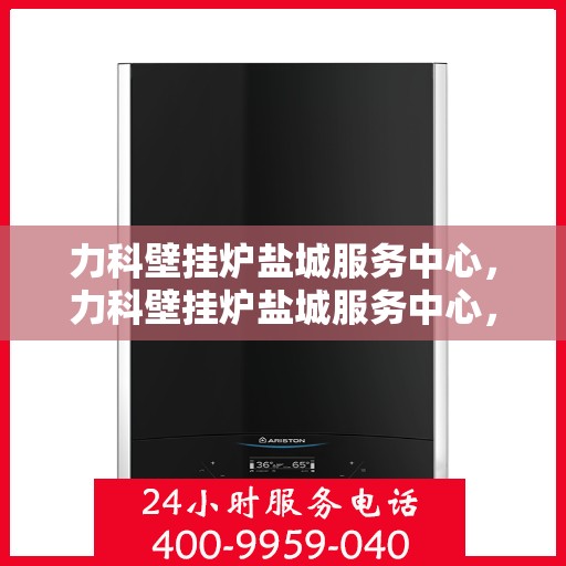 力科壁挂炉盐城服务中心，力科壁挂炉盐城服务中心，专业维修，贴心服务