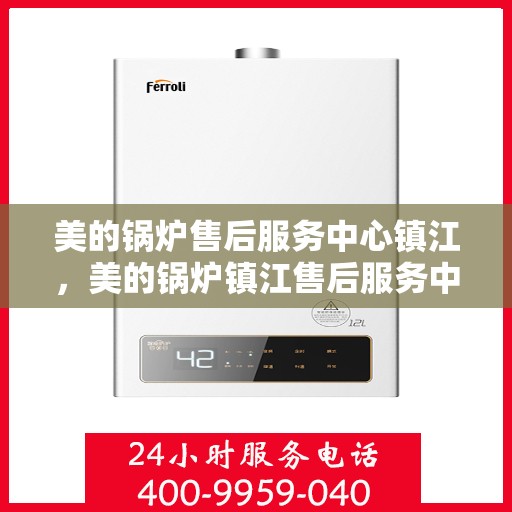 美的锅炉售后服务中心镇江，美的锅炉镇江售后服务中心，专业维修，贴心服务