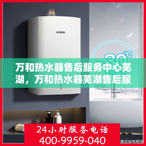 万和热水器售后服务中心芜湖，万和热水器芜湖售后服务中心，专业维修，贴心服务