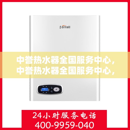 中誉热水器全国服务中心，中誉热水器全国服务中心，专业维修与贴心服务一体化平台