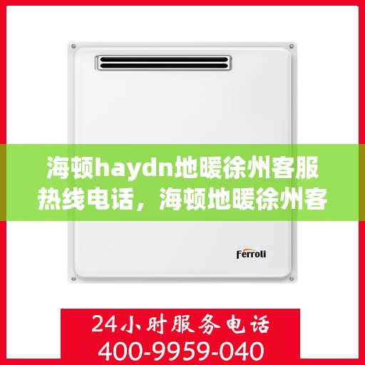 海顿haydn地暖徐州客服热线电话，海顿地暖徐州客服热线电话详解
