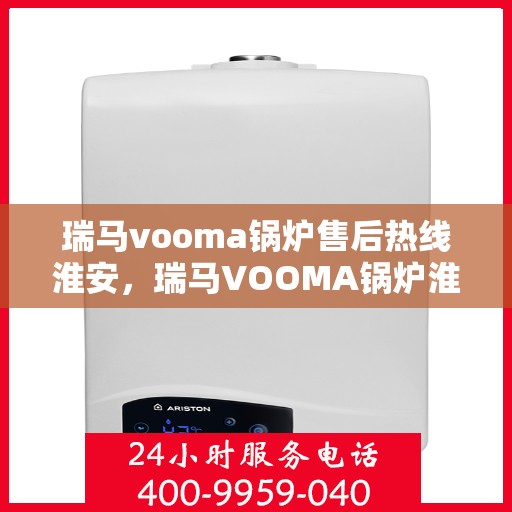 瑞马vooma锅炉售后热线淮安，瑞马VOOMA锅炉淮安售后热线专业服务
