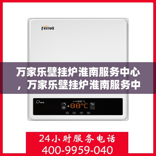 万家乐壁挂炉淮南服务中心，万家乐壁挂炉淮南服务中心，专业维修与贴心服务并行